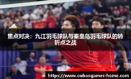焦点对决：九江羽毛球队与秦皇岛羽毛球队的转折点之战