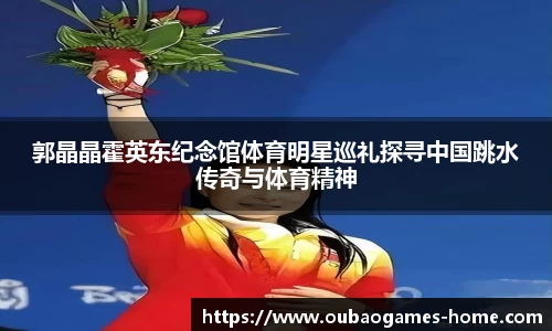 郭晶晶霍英东纪念馆体育明星巡礼探寻中国跳水传奇与体育精神