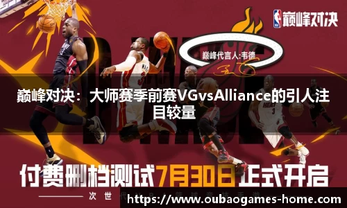 巅峰对决：大师赛季前赛VGvsAlliance的引人注目较量