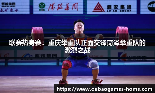 联赛热身赛：重庆举重队正面交锋菏泽举重队的激烈之战